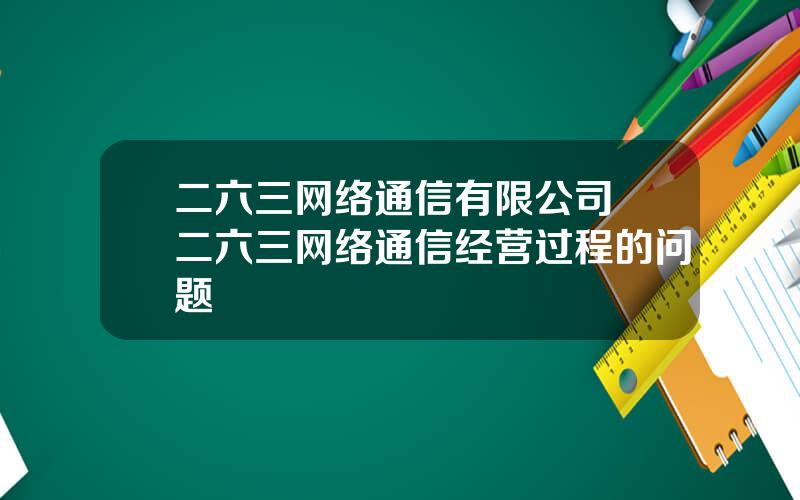 二六三网络通信有限公司 二六三网络通信经营过程的问题